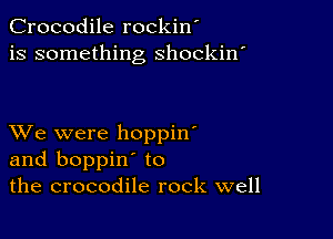 Crocodile rockin'
is something shockin'

XVe were hoppin'
and boppin' to
the crocodile rock well