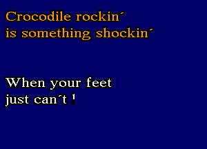 Crocodile rockin'
is something shockin'

XVhen your feet
just can't '