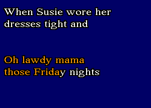 When Susie wore her
dresses tight and

Oh lawdy mama
those Friday nights