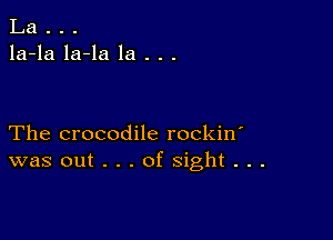 La . . .
la-la la-la la . . .

The crocodile rockin'
was out . . . of sight . . .