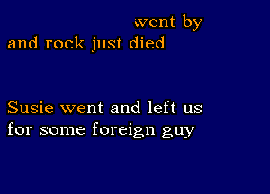 went by
and rock just died

Susie went and left us
for some foreign guy