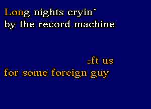 Long nights cryin'
by the record machine

3ft US
for some foreign guy