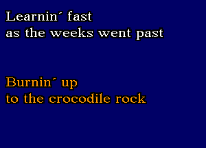 Learnin' fast
as the weeks went past

Burnin' up
to the crocodile rock