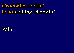 Crocodile rockin'
is something shockin'

XV h (