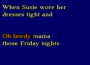 When Susie wore her
dresses tight and

Oh lawdy mama
those Friday nights