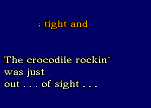 tight and

The crocodile rockin'
was just
out...ofsight...