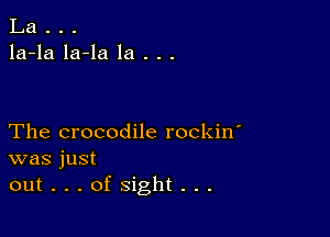 La . . .
la-la la-la la . . .

The crocodile rockin'
was just
out...ofsight...