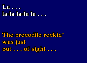 La . . .
la-la la-la la . . .

The crocodile rockin'
was just
out...ofsight...