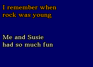 I remember when
rock was young

Me and Susie
had so much fun