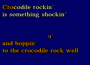 Crocodile rockin'
is something shockin'

and boppin'
to the crocodile rock well