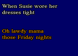 When Susie wore her
dresses tight

Oh lawdy mama
those Friday nights