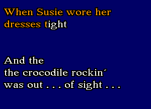 When Susie wore her
dresses tight

And the
the crocodile rockin
was out . . . of sight . . .