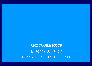 CROCODILE ROCK
EV John - B, Taupln
k91992 PIONEER LDCA, INC