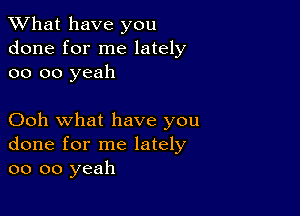 What have you
done for me lately
oo oo yeah

Ooh what have you
done for me lately
oo oo yeah