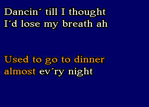 Dancin' till I thought
I'd lose my breath ah

Used to go to dinner
almost ev'ry night