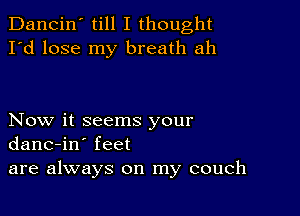 Dancin' till I thought
I'd lose my breath ah

Now it seems your
danc-in' feet
are always on my couch