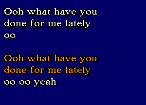 Ooh what have you
done for me lately
oo

Ooh what have you
done for me lately
oo oo yeah