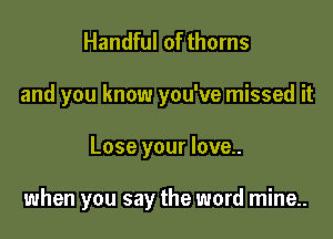 Handful of thorns
and you know you've missed it

Lose your love..

when you say the word mine..