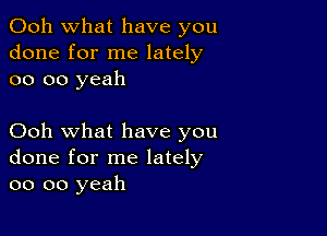 Ooh what have you
done for me lately
oo oo yeah

Ooh what have you
done for me lately
oo oo yeah