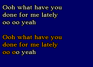 Ooh what have you
done for me lately
oo oo yeah

Ooh what have you
done for me lately
oo oo yeah