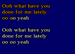 Ooh what have you
done for me lately
oo oo yeah

Ooh what have you
done for me lately
oo oo yeah