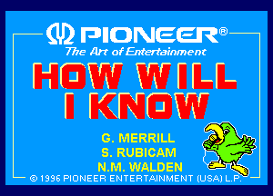 (U) pnnweew

7776 Art of Entertainment
HOW W r H-
F KNOW

G. MERRILL Q!-

s RUBICAM f3
TJKB

N. M. WALDEN J-
Q1336 PIONEER ENTERTAINMENT lUSAI L P

)XW