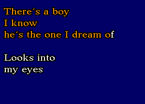 There's a boy
I know

he's the one I dream of

Looks into
my eyes