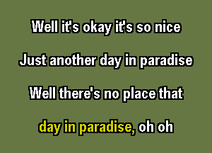 Well it's okay it's so nice

Just another day in paradise

Well there's no place that

day in paradise, oh oh