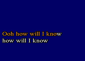 Ooh how will I know
how will I know