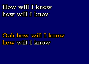 How will I know
how will I knov

Ooh how will I know
how will I know