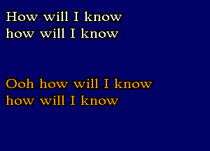 How will I know
how will I know

Ooh how will I know
how will I know