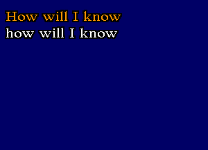 How will I know
how will I know