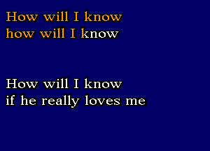 How will I know
how will I know

How will I know
if he really loves me