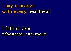 I say a prayer
with every heartbeat

I fall in love
Whenever we meet