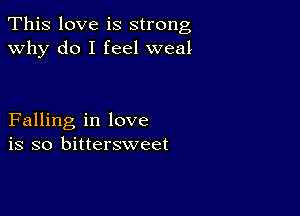 This love is strong
why do I feel weal

Falling in love
is so bittersweet