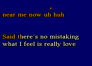 .1

near me now uh huh

Said there's no mistaking
what I feel is really love