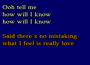 Ooh tell me
how will I know
how will I know

Said there's no mistaking
What I feel is really love