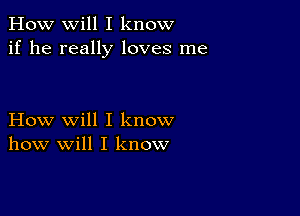 How will I know
if he really loves me

How will I know
how will I know