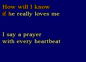 How will I know
if he really loves me

I say a prayer
With every heartbeat