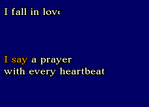 I fall in low

I say a prayer
With every heartbeat