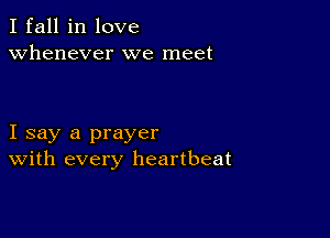 I fall in love
whenever we meet

I say a prayer
With every heartbeat