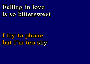 Falling in love
is so bittersweet

I try to phone
but I'm too shy