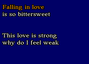 Falling in love
is so bittersweet

This love is strong
why do I feel weak