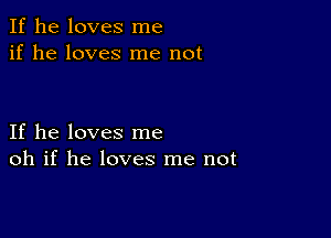 If he loves me
if he loves me not

If he loves me
oh if he loves me not