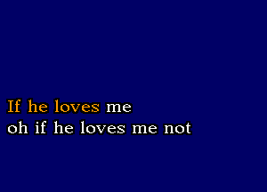 If he loves me
oh if he loves me not