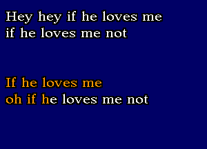 Hey hey if he loves me
if he loves me not

If he loves me
oh if he loves me not