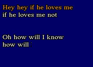 Hey hey if he loves me
if he loves me not

Oh how will I know
how will