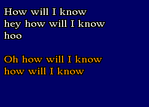 How will I know
hey how Will I know
1100

Oh how will I know
how will I know