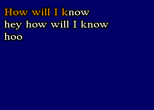 How will I know

hey how Will I know
hoo