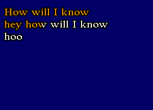 How will I know

hey how Will I know
hoo